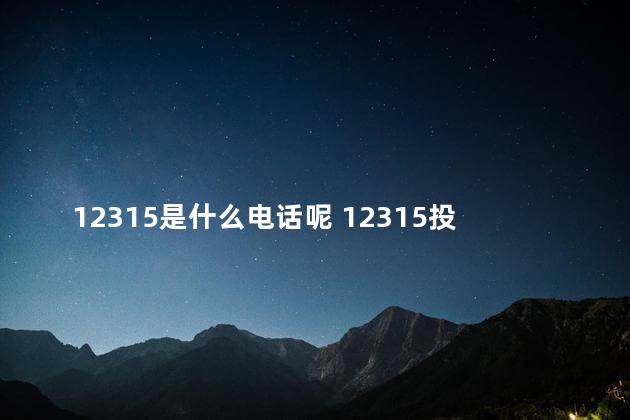12315是什么电话呢 12315投诉能立即处理吗
